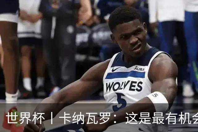 世界杯丨卡纳瓦罗：这是最有机会拿下的一场