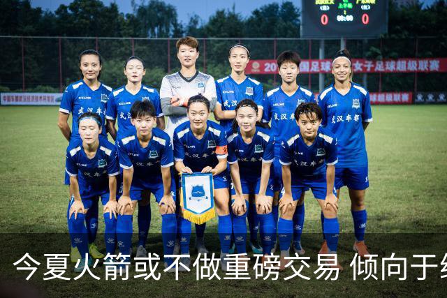 今夏火箭或不做重磅交易 倾向于继续尝试现有阵容&开局不利再求变