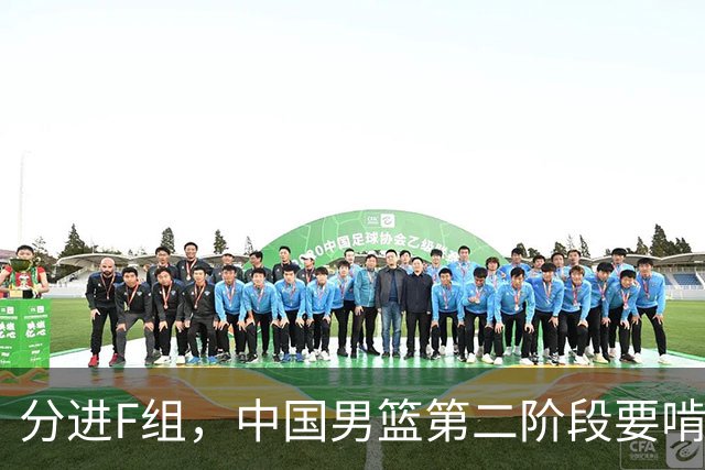 分进F组，中国男篮第二阶段要啃黎巴嫩卡塔尔，沙特是关键