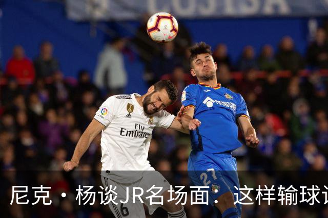 尼克·杨谈JR名场面：这样输球让系列赛直接结束 老詹完全泄气了