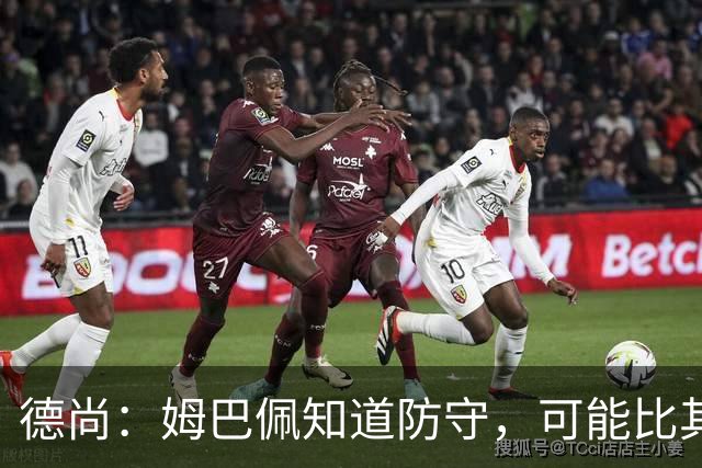 德尚：姆巴佩知道防守，可能比其他人少一些，但他进球也比别人多