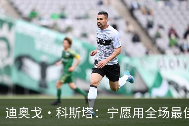 迪奥戈·科斯塔：宁愿用全场最佳换一场胜利 现在专注于下一场